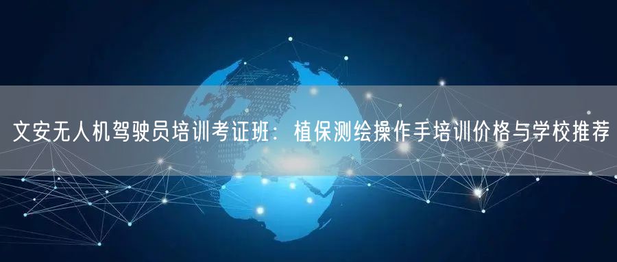 文安无人机驾驶员培训考证班:植保测绘操作手培训价格与学校推荐 文安无人机驾驶员培训考证班:植保测绘操作手培训价格与学校推荐