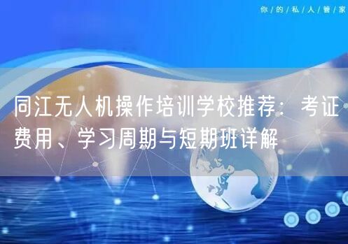 同江无人机操作培训学校推荐:考证费用、学习周期与短期班详解 同江无人机操作培训学校推荐:考证费用、学习周期与短期班详解