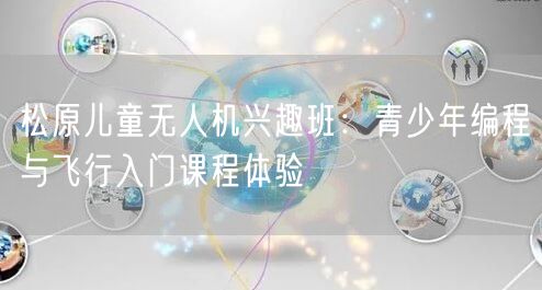 松原儿童无人机兴趣班：青少年编程与飞行入门课程体验