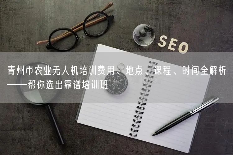 青州市农业无人机培训费用、地点、课程、时间全解析——帮你选出靠谱培训班 青州市农业无人机培训费用、地点、课程、时间全解析——帮你选出靠谱培训班