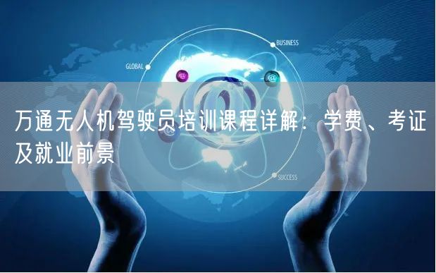 万通无人机驾驶员培训课程详解：学费、考证及就业前景