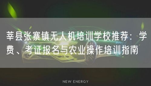 莘县张寨镇无人机培训学校推荐：学费、考证报名与农业操作培训指南