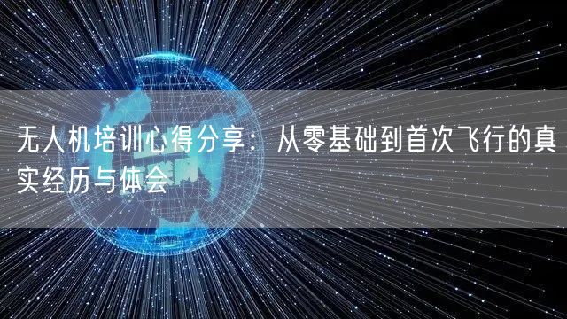 无人机培训心得分享：从零基础到首次飞行的真实经历与体会