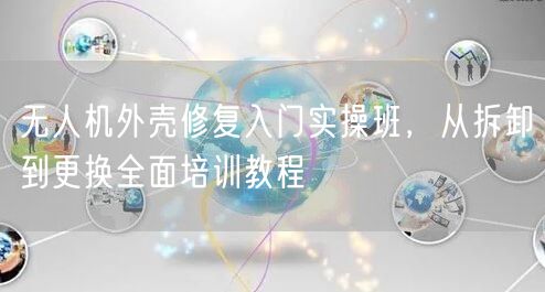 无人机外壳修复入门实操班,从拆卸到更换全面培训教程 无人机外壳修复入门实操班,从拆卸到更换全面培训教程