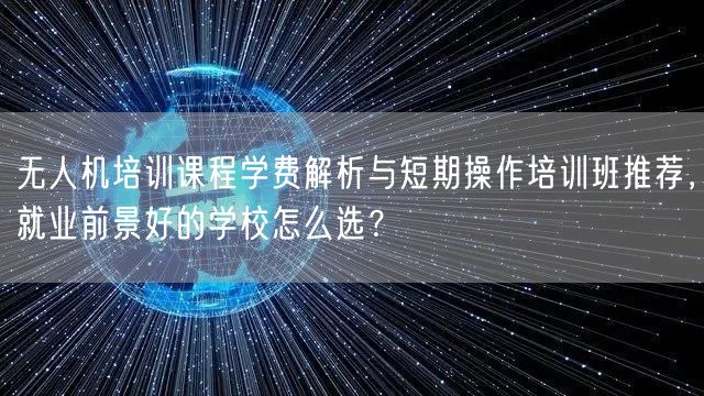 无人机培训课程学费解析与短期操作培训班推荐,就业前景好的学校怎么选? 无人机培训课程学费解析与短期操作培训班推荐,就业前景好的学校怎么选?