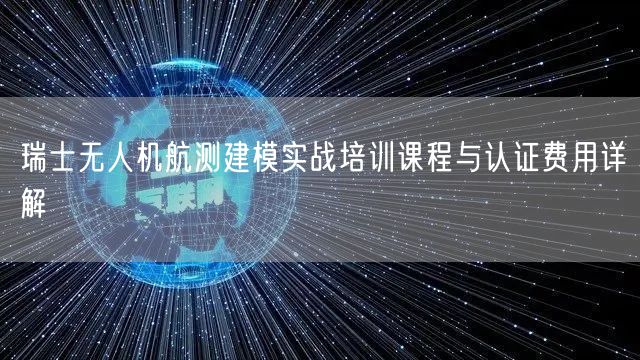 瑞士无人机航测建模实战培训课程与认证费用详解