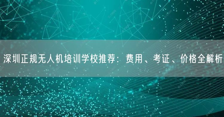 深圳正规无人机培训学校推荐:费用、考证、价格全解析 深圳正规无人机培训学校推荐:费用、考证、价格全解析