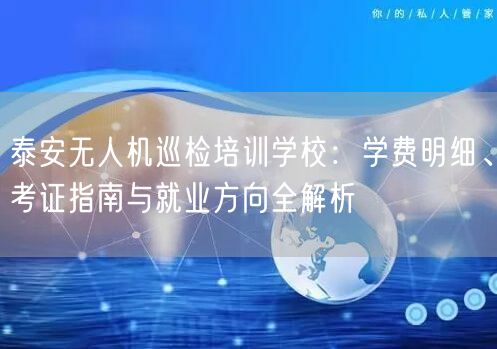 泰安无人机巡检培训学校:学费明细、考证指南与就业方向全解析 泰安无人机巡检培训学校:学费明细、考证指南与就业方向全解析