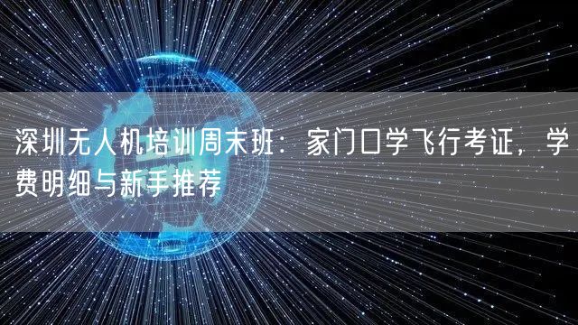 深圳无人机培训周末班:家门口学飞行考证,学费明细与新手推荐 深圳无人机培训周末班:家门口学飞行考证,学费明细与新手推荐