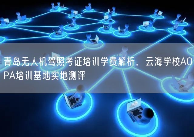 青岛无人机驾照考证培训学费解析,云海学校AOPA培训基地实地测评 青岛无人机驾照考证培训学费解析,云海学校AOPA培训基地实地测评