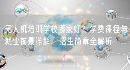 无人机培训学校哪家好？学费课程与就业前景详解，招生简章全解析