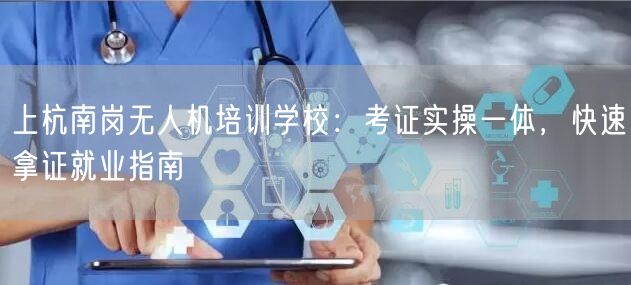 上杭南岗无人机培训学校:考证实操一体,快速拿证就业指南 上杭南岗无人机培训学校:考证实操一体,快速拿证就业指南