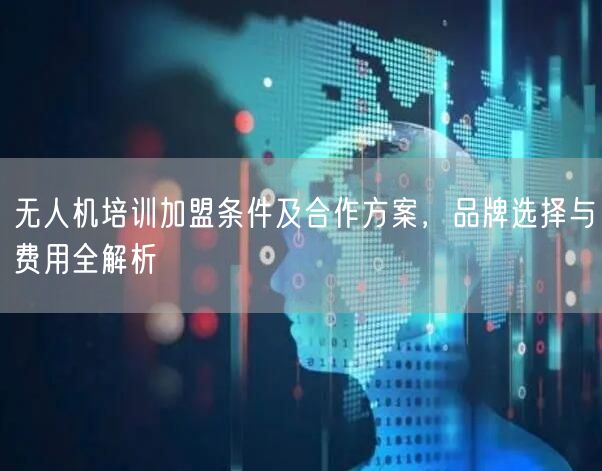 无人机培训加盟条件及合作方案,品牌选择与费用全解析 无人机培训加盟条件及合作方案,品牌选择与费用全解析