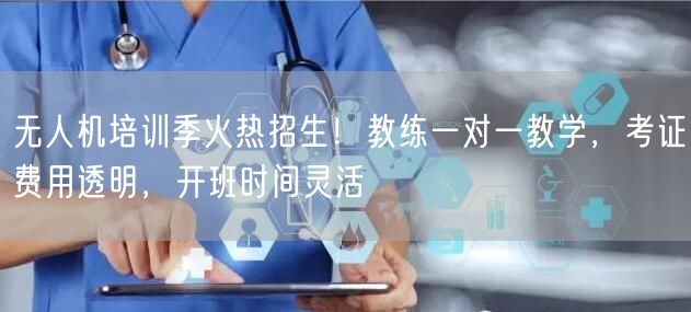无人机培训季火热招生!教练一对一教学,考证费用透明,开班时间灵活 无人机培训季火热招生!教练一对一教学,考证费用透明,开班时间灵活