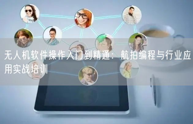 无人机软件操作入门到精通:航拍编程与行业应用实战培训 无人机软件操作入门到精通:航拍编程与行业应用实战培训