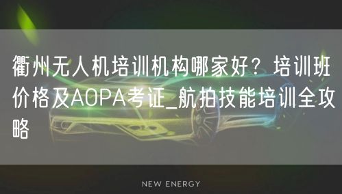 衢州无人机培训机构哪家好?培训班价格及AOPA考证_航拍技能培训全攻略 衢州无人机培训机构哪家好?培训班价格及AOPA考证_航拍技能培训全攻略