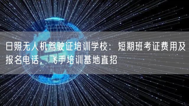 日照无人机驾驶证培训学校：短期班考证费用及报名电话，飞手培训基地直招