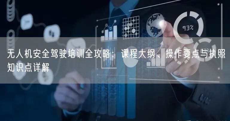 无人机安全驾驶培训全攻略：课程大纲、操作要点与执照知识点详解