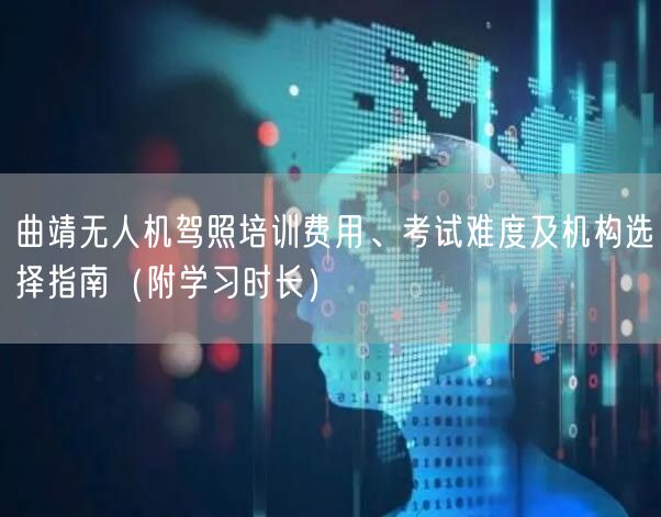 曲靖无人机驾照培训费用、考试难度及机构选择指南（附学习时长）