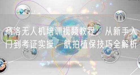 商洛无人机培训视频教程:从新手入门到考证实操,航拍植保技巧全解析 商洛无人机培训视频教程:从新手入门到考证实操,航拍植保技巧全解析