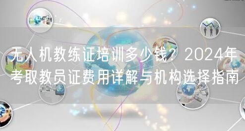 无人机教练证培训多少钱？2024年考取教员证费用详解与机构选择指南
