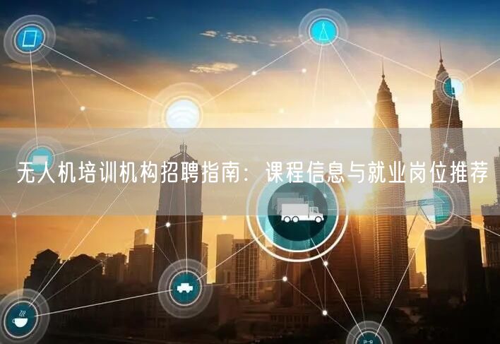 无人机培训机构招聘指南:课程信息与就业岗位推荐 无人机培训机构招聘指南:课程信息与就业岗位推荐