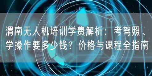 渭南无人机培训学费解析:考驾照、学操作要多少钱?价格与课程全指南 渭南无人机培训学费解析:考驾照、学操作要多少钱?价格与课程全指南