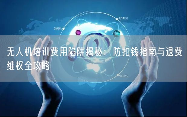 无人机培训费用陷阱揭秘:防扣钱指南与退费维权全攻略 无人机培训费用陷阱揭秘:防扣钱指南与退费维权全攻略