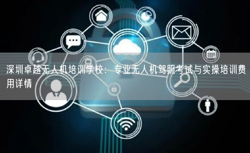 深圳卓越无人机培训学校：专业无人机驾照考试与实操培训费用详情