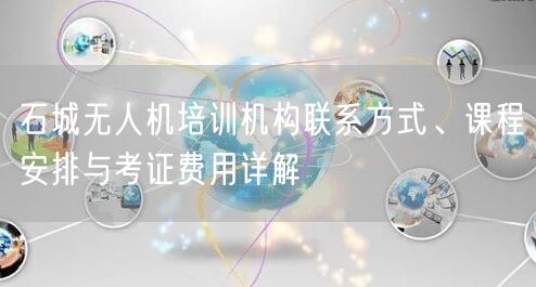 石城无人机培训机构联系方式、课程安排与考证费用详解 石城无人机培训机构联系方式、课程安排与考证费用详解