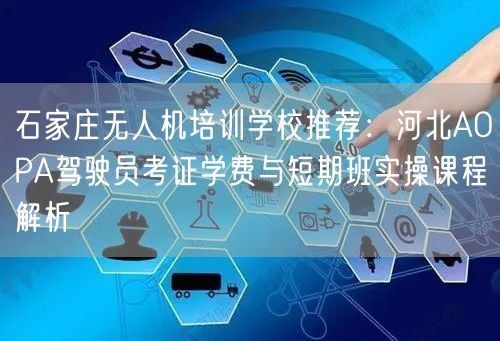 石家庄无人机培训学校推荐:河北AOPA驾驶员考证学费与短期班实操课程解析 石家庄无人机培训学校推荐:河北AOPA驾驶员考证学费与短期班实操课程解析