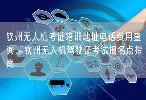 钦州无人机考证培训地址电话费用查询,钦州无人机驾驶证考试报名点指南 钦州无人机考证培训地址电话费用查询,钦州无人机驾驶证考试报名点指南
