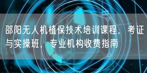 邵阳无人机植保技术培训课程,考证与实操班,专业机构收费指南 邵阳无人机植保技术培训课程,考证与实操班,专业机构收费指南