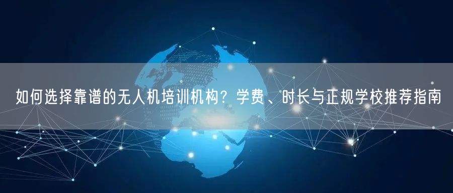 如何选择靠谱的无人机培训机构?学费、时长与正规学校推荐指南 如何选择靠谱的无人机培训机构?学费、时长与正规学校推荐指南