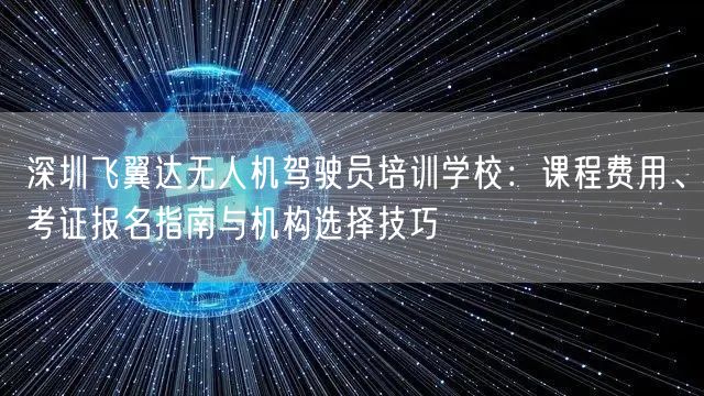 深圳飞翼达无人机驾驶员培训学校:课程费用、考证报名指南与机构选择技巧 深圳飞翼达无人机驾驶员培训学校:课程费用、考证报名指南与机构选择技巧