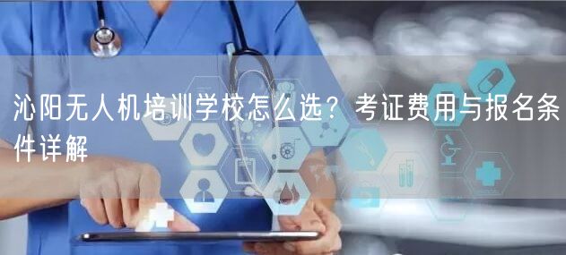 沁阳无人机培训学校怎么选?考证费用与报名条件详解 沁阳无人机培训学校怎么选?考证费用与报名条件详解