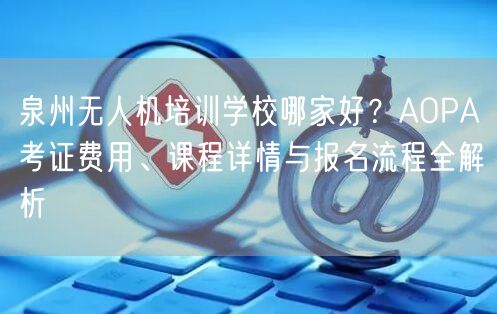 泉州无人机培训学校哪家好?AOPA考证费用、课程详情与报名流程全解析 泉州无人机培训学校哪家好?AOPA考证费用、课程详情与报名流程全解析