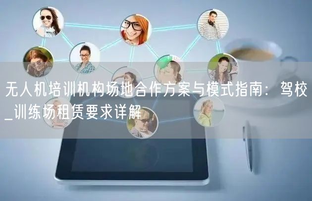 无人机培训机构场地合作方案与模式指南:驾校_训练场租赁要求详解 无人机培训机构场地合作方案与模式指南:驾校_训练场租赁要求详解