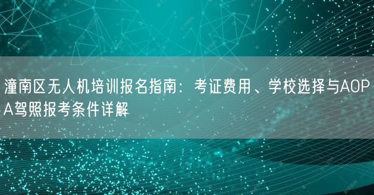 潼南区无人机培训报名指南:考证费用、学校选择与AOPA驾照报考条件详解 潼南区无人机培训报名指南:考证费用、学校选择与AOPA驾照报考条件详解