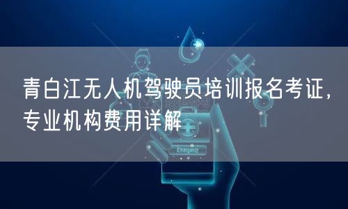 青白江无人机驾驶员培训报名考证,专业机构费用详解 青白江无人机驾驶员培训报名考证,专业机构费用详解