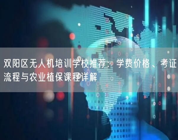 双阳区无人机培训学校推荐:学费价格、考证流程与农业植保课程详解 双阳区无人机培训学校推荐:学费价格、考证流程与农业植保课程详解