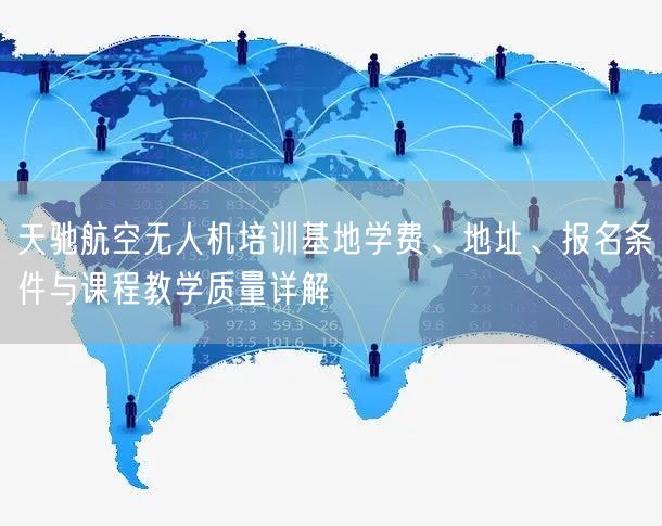 天驰航空无人机培训基地学费、地址、报名条件与课程教学质量详解 天驰航空无人机培训基地学费、地址、报名条件与课程教学质量详解