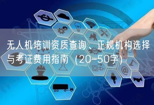无人机培训资质查询、正规机构选择与考证费用指南(20-50字) 无人机培训资质查询、正规机构选择与考证费用指南(20-50字)