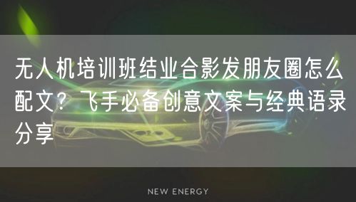 无人机培训班结业合影发朋友圈怎么配文？飞手必备创意文案与经典语录分享