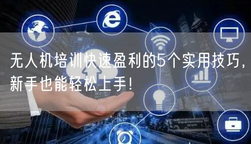 无人机培训快速盈利的5个实用技巧,新手也能轻松上手! 无人机培训快速盈利的5个实用技巧,新手也能轻松上手!