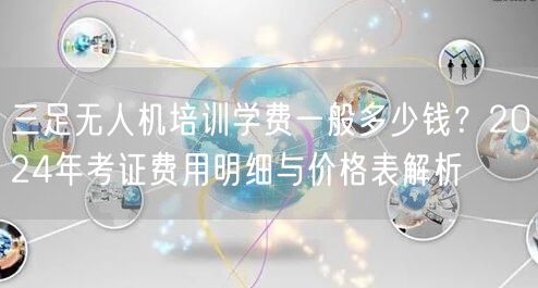 三足无人机培训学费一般多少钱?2024年考证费用明细与价格表解析 三足无人机培训学费一般多少钱?2024年考证费用明细与价格表解析