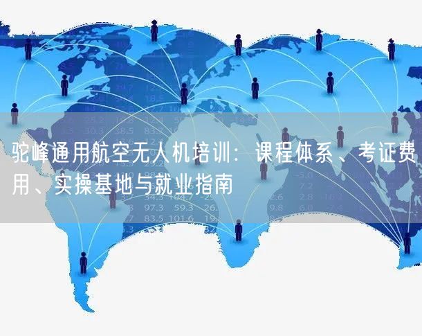 驼峰通用航空无人机培训:课程体系、考证费用、实操基地与就业指南 驼峰通用航空无人机培训:课程体系、考证费用、实操基地与就业指南
