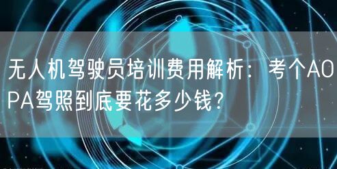 无人机驾驶员培训费用解析:考个AOPA驾照到底要花多少钱? 无人机驾驶员培训费用解析:考个AOPA驾照到底要花多少钱?