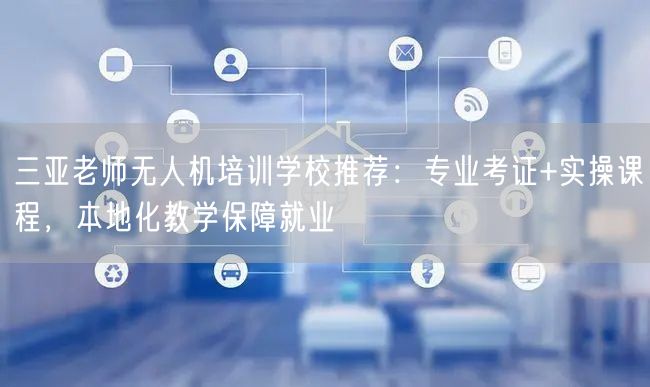 三亚老师无人机培训学校推荐:专业考证+实操课程,本地化教学保障就业 三亚老师无人机培训学校推荐:专业考证+实操课程,本地化教学保障就业