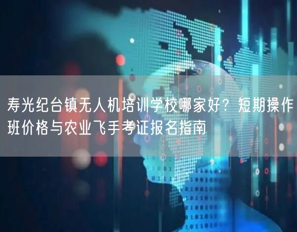 寿光纪台镇无人机培训学校哪家好?短期操作班价格与农业飞手考证报名指南 寿光纪台镇无人机培训学校哪家好?短期操作班价格与农业飞手考证报名指南